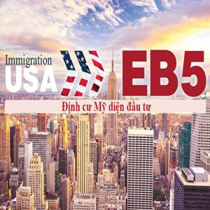 Thông tin chi tiết về định cư Mỹ EB5 -  hình thức đầu tư - Quyền lợi - đối tượng